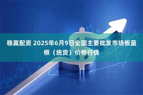 稳赢配资 2025年6月9日全国主要批发市场板蓝根（统货）价格行情