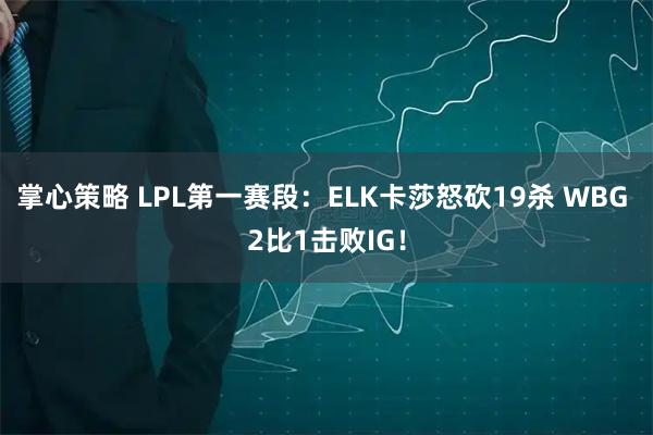 掌心策略 LPL第一赛段：ELK卡莎怒砍19杀 WBG 2比1击败IG！