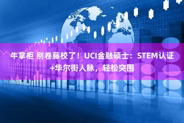 牛掌柜 别卷藤校了！UCI金融硕士：STEM认证+华尔街人脉，轻松突围