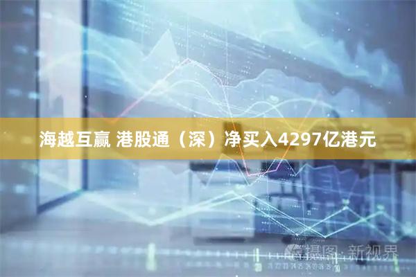 海越互赢 港股通（深）净买入4297亿港元