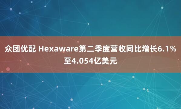 众团优配 Hexaware第二季度营收同比增长6.1%至4.054亿美元